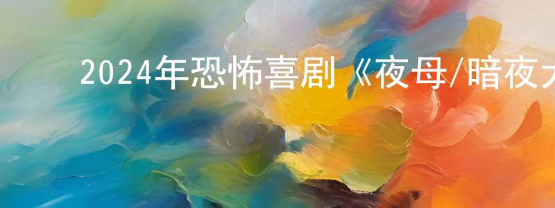 陈晓荷的动漫综艺大全,2024年恐怖喜剧《夜母/暗夜犬婊》BD中英双字迅雷下载_电影天堂